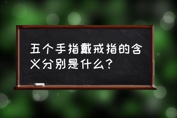 五各手指戴戒指的说法 五个手指戴戒指的含义分别是什么？