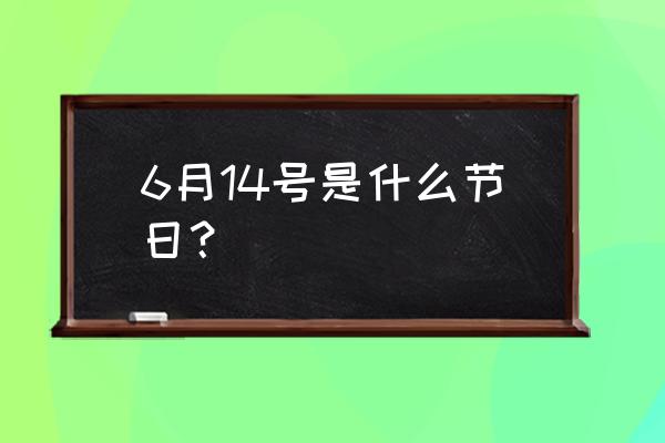 6月14号 6月14号是什么节日？