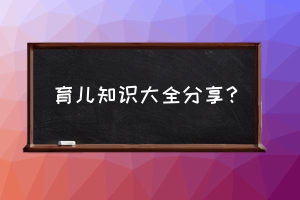 育儿知识10篇 育儿知识大全分享？