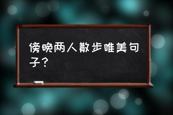 干净的晚风 傍晚两人散步唯美句子？