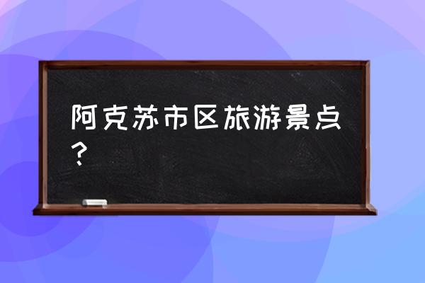 阿克苏市区旅游 阿克苏市区旅游景点？