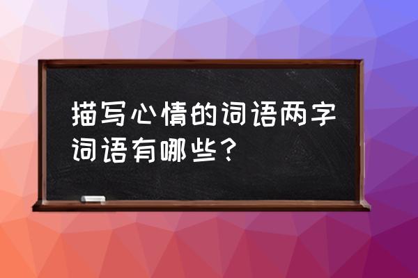 描写心情的两字词语 描写心情的词语两字词语有哪些？