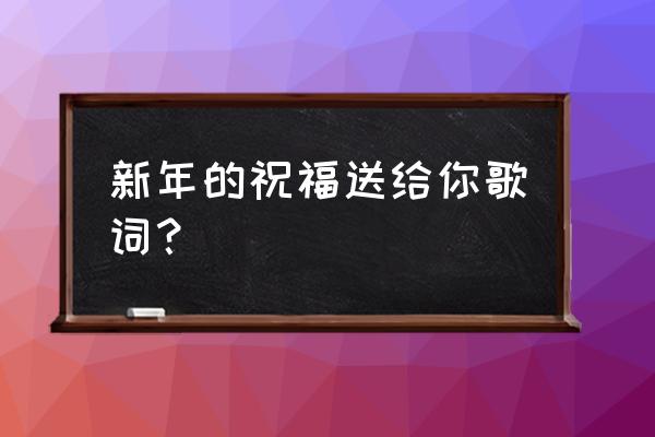 新年好呀新年好呀祝福大家 新年的祝福送给你歌词？