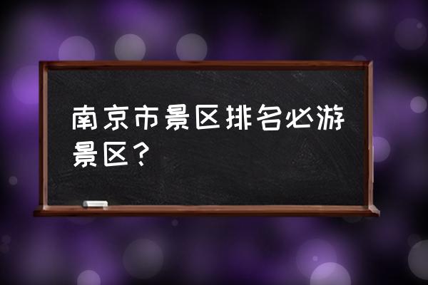 南京必去景点排名 南京市景区排名必游景区？