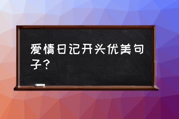 感动的爱情日记 爱情日记开头优美句子？