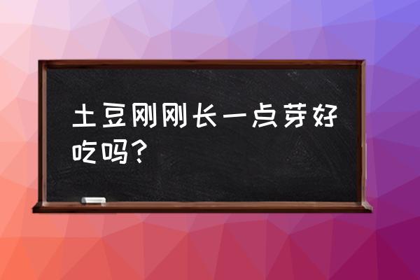 土豆刚发一点芽能吃吗 土豆刚刚长一点芽好吃吗？