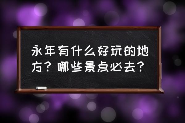 永年广府古城一日游 永年有什么好玩的地方？哪些景点必去？