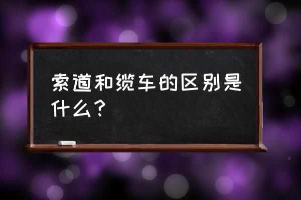 索道上的缆车 索道和缆车的区别是什么？