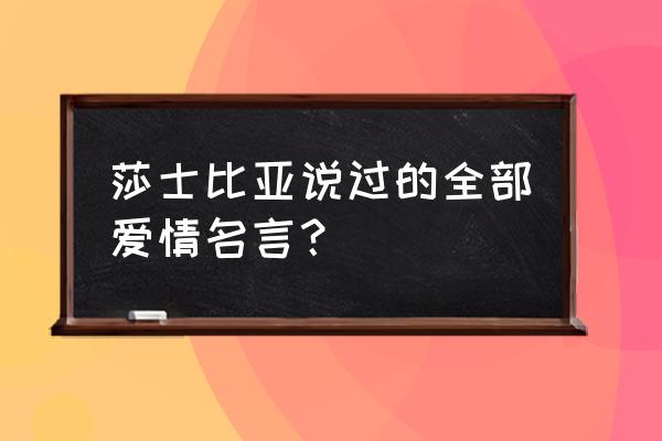 莎士比亚名言爱情 莎士比亚说过的全部爱情名言？