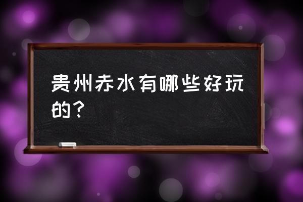 贵州赤水旅游景点 贵州赤水有哪些好玩的？