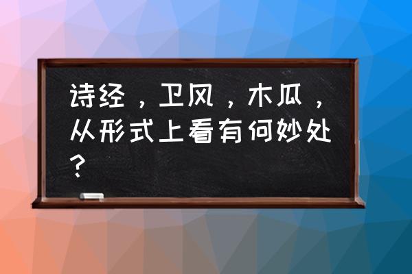 卫风木瓜解析 诗经，卫风，木瓜，从形式上看有何妙处？