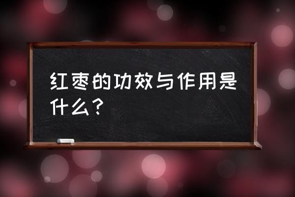 大红枣的功效 红枣的功效与作用是什么？