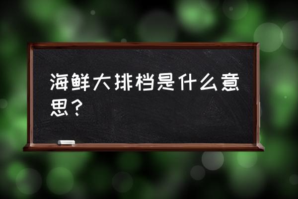 海鲜大排档是啥 海鲜大排档是什么意思？