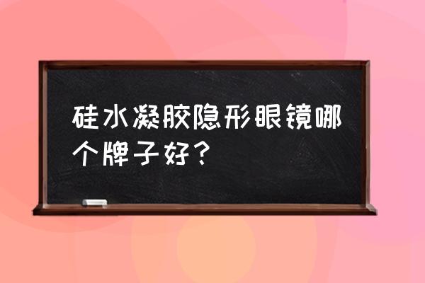 硅水凝胶隐形眼镜推荐 硅水凝胶隐形眼镜哪个牌子好？