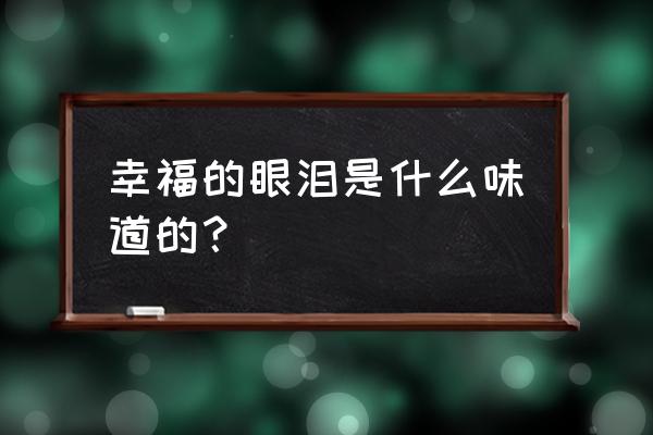 眼泪告诉我幸福是什么600 幸福的眼泪是什么味道的？