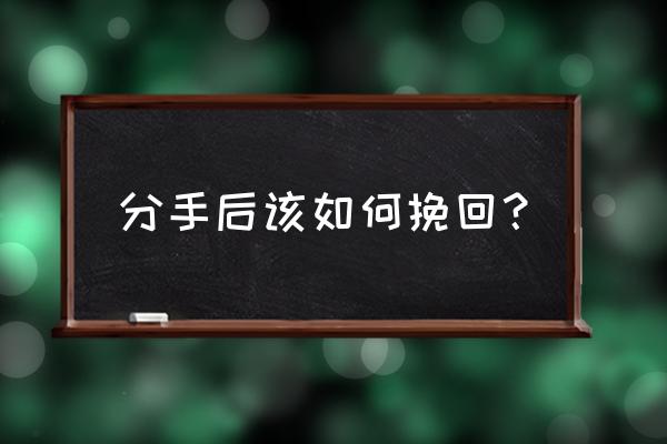 分手后该怎么挽回 分手后该如何挽回？