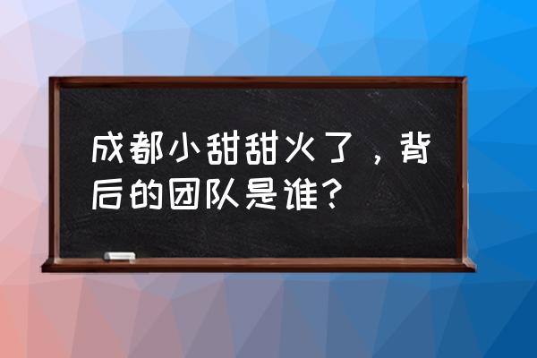 成都小甜甜抢亲 成都小甜甜火了，背后的团队是谁？