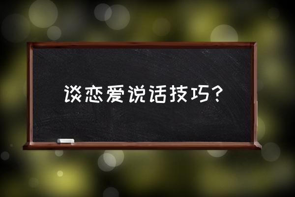 谈恋爱聊天技巧 谈恋爱说话技巧？