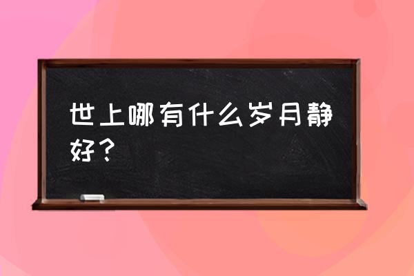 出自《哪有什么岁月静好 世上哪有什么岁月静好？