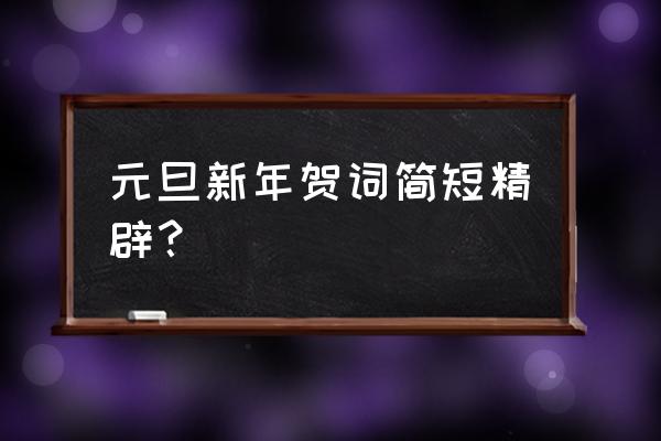 元旦祝词简短十二字 元旦新年贺词简短精辟？