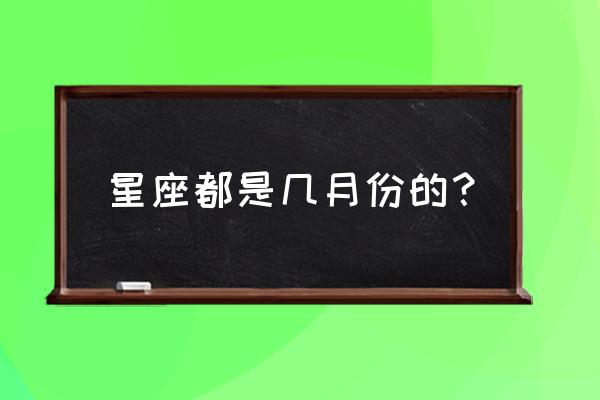 十二星座都是几月份 星座都是几月份的？