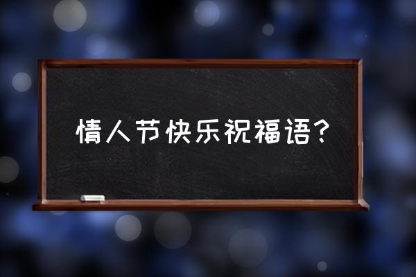 情人节快乐的语福 情人节快乐祝福语？