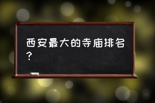 西安最大的寺庙叫什么 西安最大的寺庙排名？