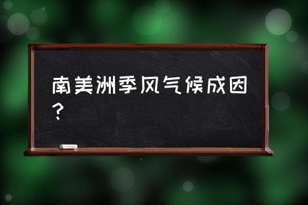 南美洲气候成因 南美洲季风气候成因？