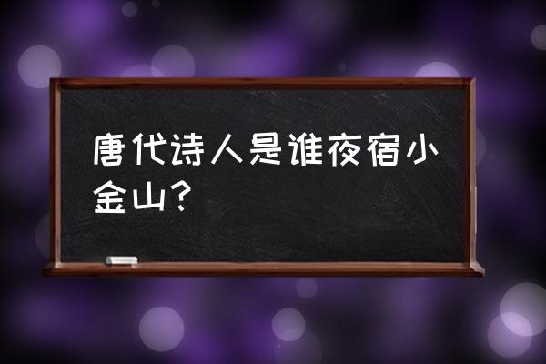 潮起潮落夜江斜月里 唐代诗人是谁夜宿小金山？