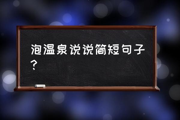 泡温泉的说说心情短语 泡温泉说说简短句子？