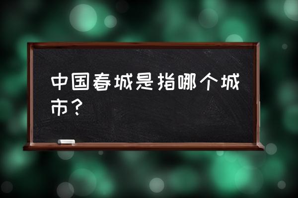 春城是指哪个城市 中国春城是指哪个城市？