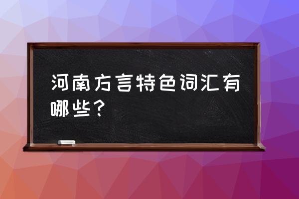 河南特色方言 河南方言特色词汇有哪些？