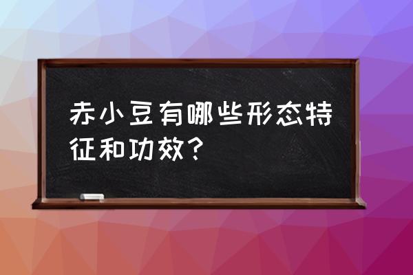 赤小豆豆的功效与作用 赤小豆有哪些形态特征和功效？