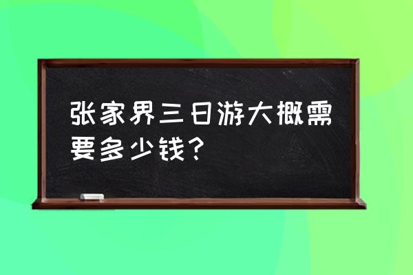 张家界玩3天多少钱 张家界三日游大概需要多少钱？