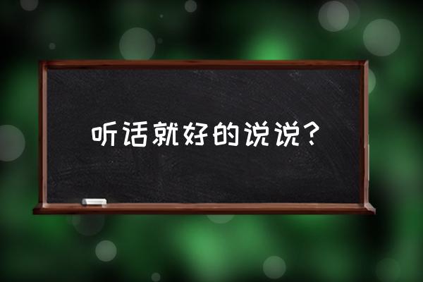 好听话语段 听话就好的说说？