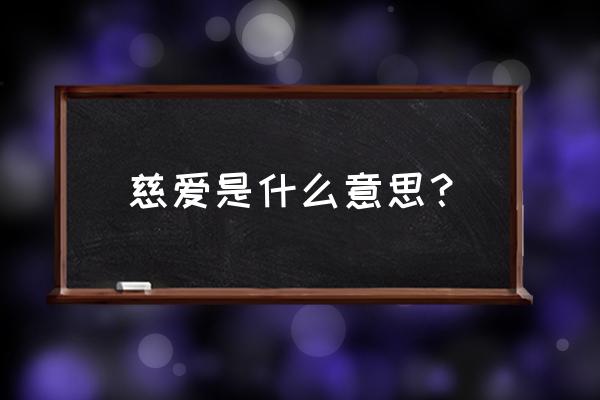 慈爱啥意思 慈爱是什么意思？