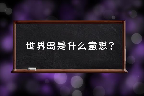 迪拜世界岛介绍 世界岛是什么意思？