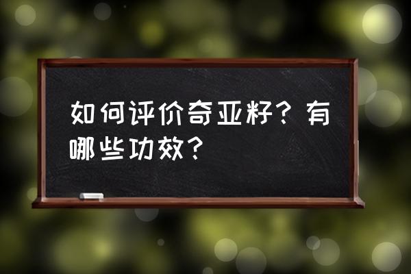 奇亚籽的功效与作用禁忌 如何评价奇亚籽？有哪些功效？