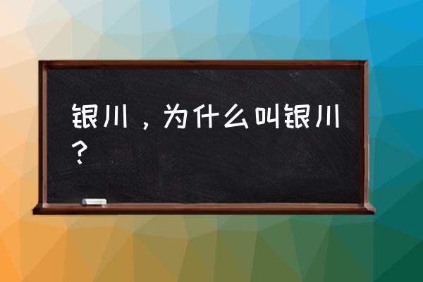 银川一个字 银川，为什么叫银川？