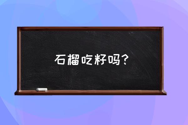 石榴的籽可以吃进去吗 石榴吃籽吗？