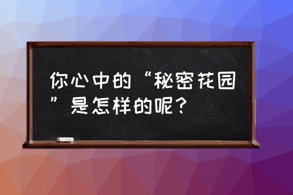 私家秘密花园 你心中的“秘密花园”是怎样的呢？