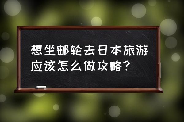 邮轮旅游日本 想坐邮轮去日本旅游应该怎么做攻略？