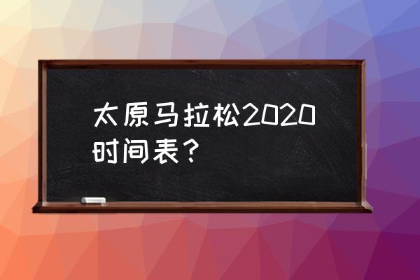 太原马拉松2020时间 太原马拉松2020时间表？