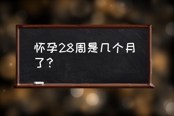 怀孕28周是几个月 怀孕28周是几个月了？