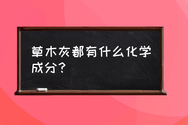 草木灰成分 草木灰都有什么化学成分？