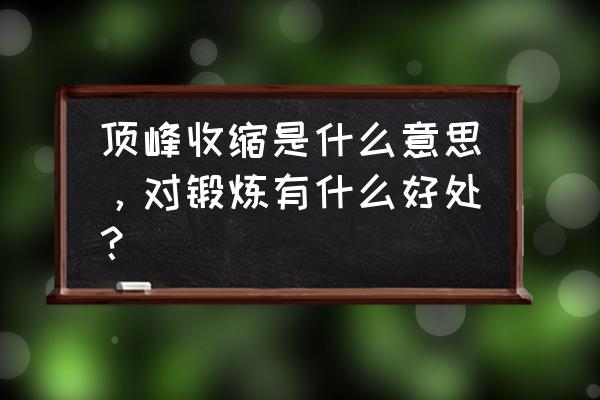 顶峰收缩是指 顶峰收缩是什么意思，对锻炼有什么好处？