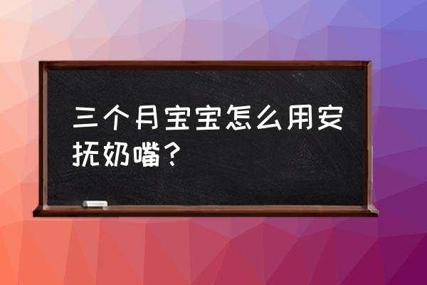 安抚奶嘴怎么用正确 三个月宝宝怎么用安抚奶嘴？