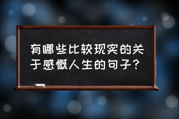 最现实的人生感悟短语 有哪些比较现实的关于感慨人生的句子？