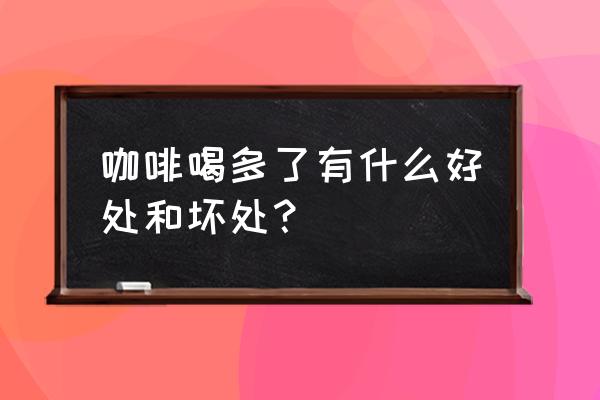 喝咖啡的好处和坏处禁忌 咖啡喝多了有什么好处和坏处？