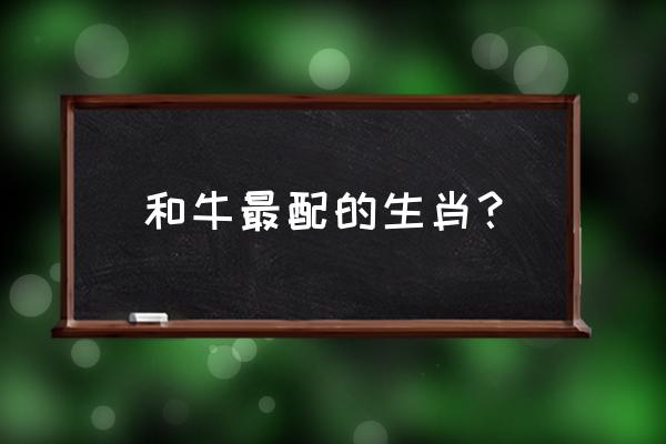 最佳夫妻属相婚配表 和牛最配的生肖？